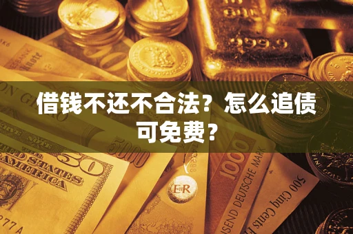 北京借钱不还不合法？怎么追债可免费？