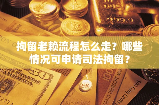 北京拘留老赖流程怎么走?哪些情况可申请司法拘留? 北京拘留老赖流程怎么走?哪些情况可申请司法拘留?