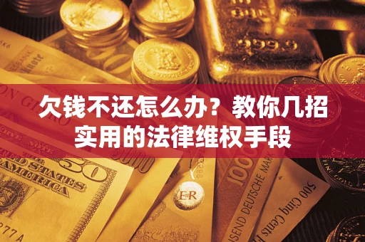 北京欠钱不还怎么办？教你几招实用的法律维权手段