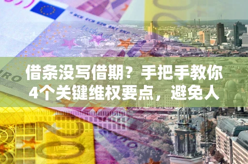 北京借条没写借期？手把手教你4个关键维权要点，避免人财两空