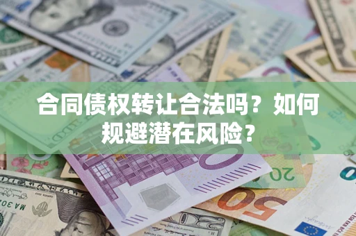 北京合同债权转让合法吗?如何规避潜在风险? 北京合同债权转让合法吗?如何规避潜在风险?