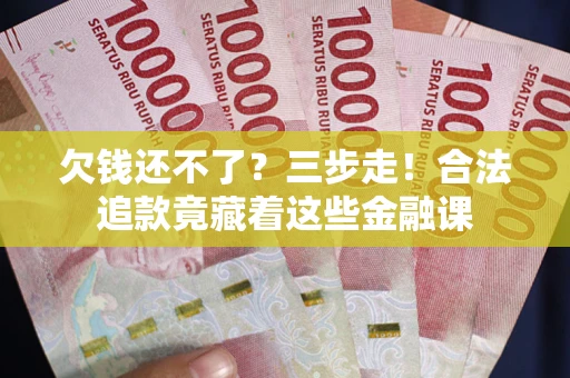 北京欠钱还不了？三步走！合法追款竟藏着这些金融课