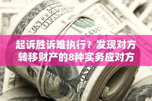 北京起诉胜诉难执行？发现对方转移财产的8种实务应对方案