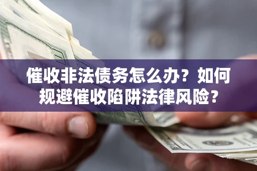 北京催收非法债务怎么办？如何规避催收陷阱法律风险？