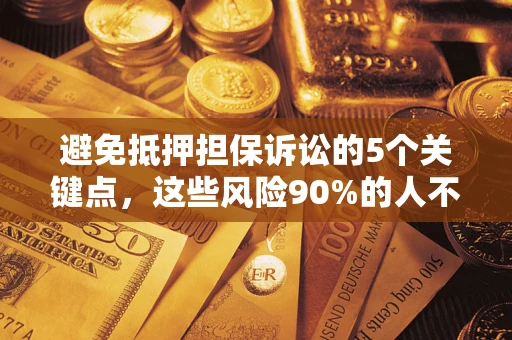 北京避免抵押担保诉讼的5个关键点，这些风险90%的人不知道！