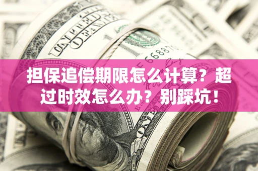 北京担保追偿期限怎么计算？超过时效怎么办？别踩坑！