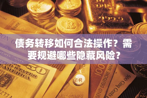 北京债务转移如何合法操作？需要规避哪些隐藏风险？
