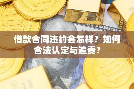 北京借款合同违约会怎样？如何合法认定与追责？