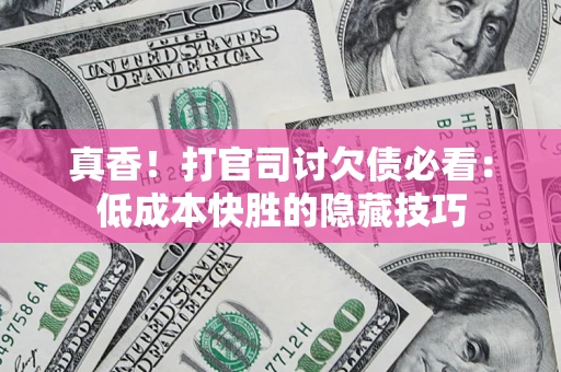 北京真香！打官司讨欠债必看：低成本快胜的隐藏技巧