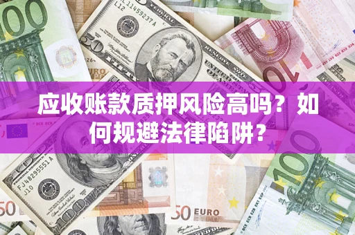 北京应收账款质押风险高吗？如何规避法律陷阱？