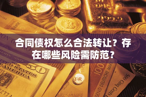 北京合同债权怎么合法转让？存在哪些风险需防范？