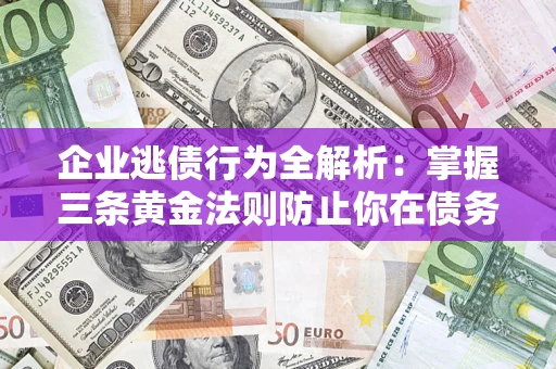 北京企业逃债行为全解析：掌握三条黄金法则防止你在债务乱局中“踩雷”