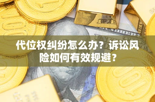 北京代位权纠纷怎么办？诉讼风险如何有效规避？