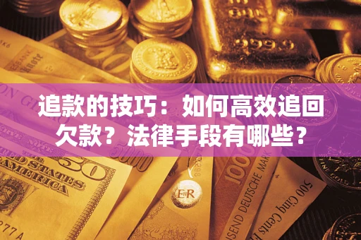 北京追款的技巧：如何高效追回欠款？法律手段有哪些？