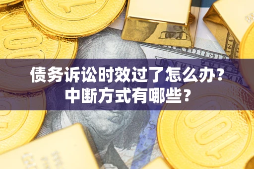 北京债务诉讼时效过了怎么办？中断方式有哪些？
