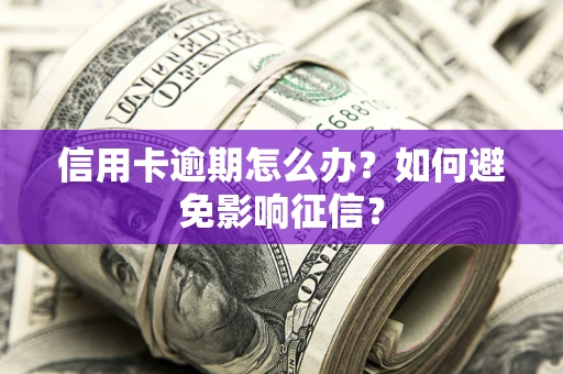 北京信用卡逾期怎么办？如何避免影响征信？