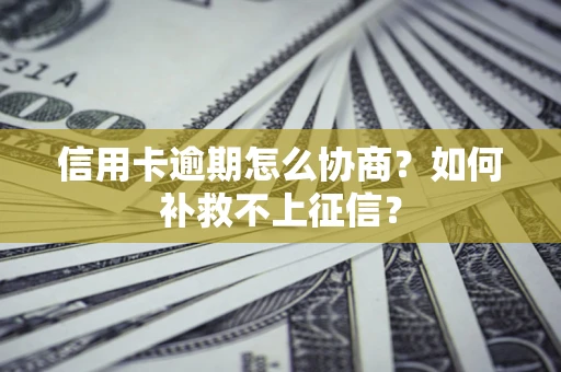 北京信用卡逾期怎么协商？如何补救不上征信？