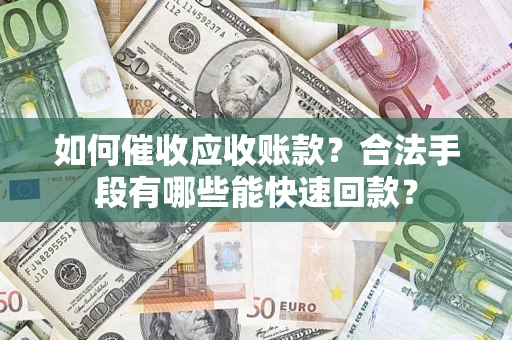 北京如何催收应收账款？合法手段有哪些能快速回款？
