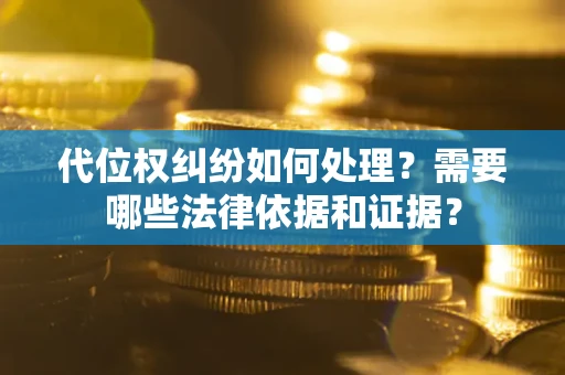 北京代位权纠纷如何处理？需要哪些法律依据和证据？