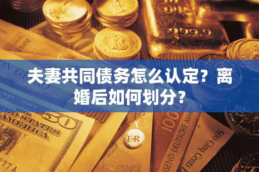 北京夫妻共同债务怎么认定？离婚后如何划分？