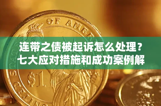北京连带之债被起诉怎么处理？七大应对措施和成功案例解析