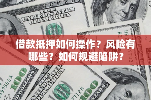 北京借款抵押如何操作?风险有哪些?如何规避陷阱? 北京借款抵押如何操作?风险有哪些?如何规避陷阱?