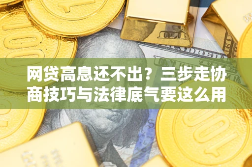 北京网贷高息还不出？三步走协商技巧与法律底气要这么用