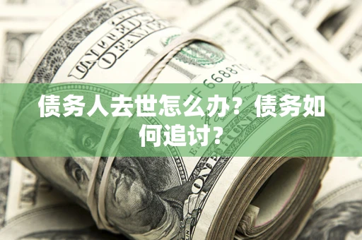 北京债务人去世怎么办？债务如何追讨？