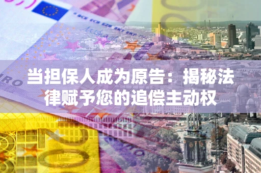 北京当担保人成为原告:揭秘法律赋予您的追偿主动权 北京当担保人成为原告:揭秘法律赋予您的追偿主动权