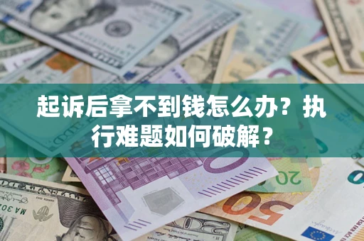 北京起诉后拿不到钱怎么办?执行难题如何破解? 北京起诉后拿不到钱怎么办?执行难题如何破解?