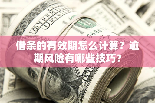 北京借条的有效期怎么计算？逾期风险有哪些技巧？