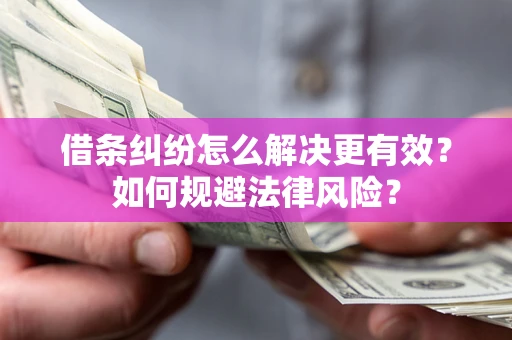 北京借条纠纷怎么解决更有效？如何规避法律风险？