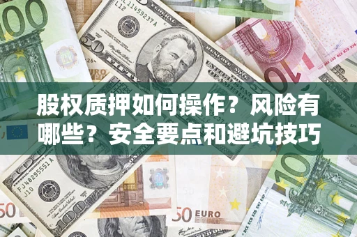 北京股权质押如何操作？风险有哪些？安全要点和避坑技巧？