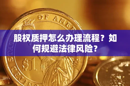 北京股权质押怎么办理流程？如何规避法律风险？