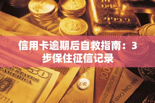 北京信用卡逾期后自救指南：3步保住征信记录