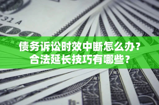 北京债务诉讼时效中断怎么办？合法延长技巧有哪些？