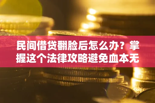 北京民间借贷翻脸后怎么办？掌握这个法律攻略避免血本无归