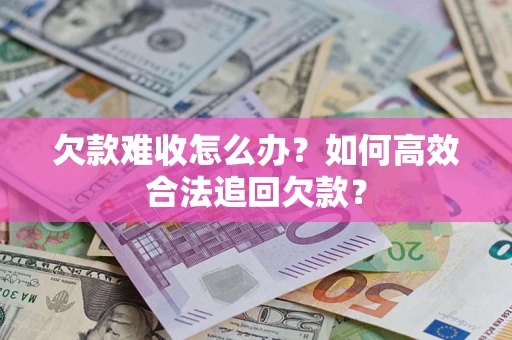 北京欠款难收怎么办？如何高效合法追回欠款？