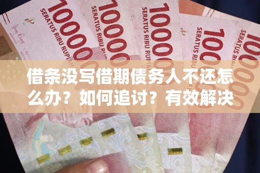 北京借条没写借期债务人不还怎么办？如何追讨？有效解决方案！