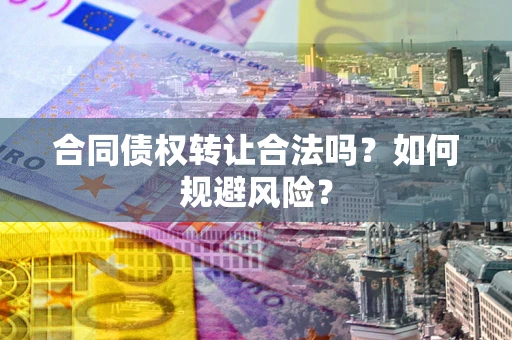 北京合同债权转让合法吗?如何规避风险? 北京合同债权转让合法吗?如何规避风险?