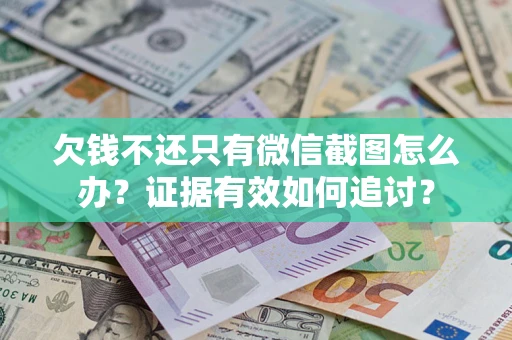 北京欠钱不还只有微信截图怎么办？证据有效如何追讨？