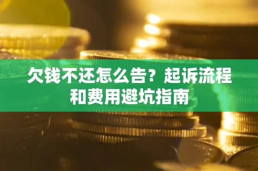 北京欠钱不还怎么告?起诉流程和费用避坑指南 北京欠钱不还怎么告?起诉流程和费用避坑指南