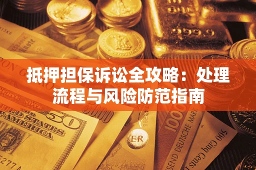 北京抵押担保诉讼全攻略：处理流程与风险防范指南