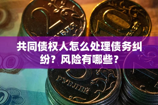 北京共同债权人怎么处理债务纠纷？风险有哪些？