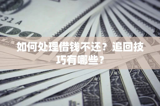 北京如何处理借钱不还？追回技巧有哪些？
