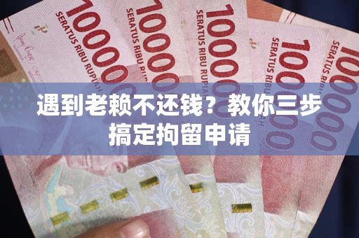 北京遇到老赖不还钱？教你三步搞定拘留申请