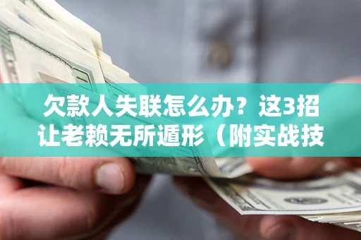 北京欠款人失联怎么办？这3招让老赖无所遁形（附实战技巧）