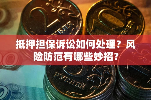 北京抵押担保诉讼如何处理？风险防范有哪些妙招？