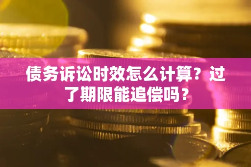 北京债务诉讼时效怎么计算？过了期限能追偿吗？