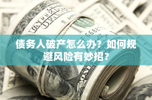 北京债务人破产怎么办？如何规避风险有妙招？